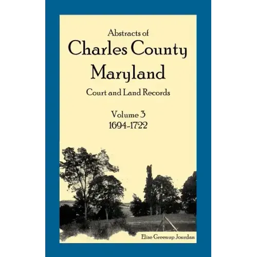 Abstracts of Charles County, Maryland Court and Land Records: Volume 3: 1694-1722