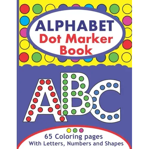 Alphabet Dot Marker Book: Large ABC Dot Marker Activity Coloring Book With Letters, Numbers And Shapes For Toddlers And Kids