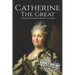 Catherine the Great: A Life From Beginning to End