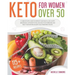 Keto For Women Over 50: A Complete Keto Guide to Improve Your Health, Live a Happy Menopause, Lose Weight Easily, Balance Your Hormones and Re