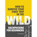 How to Survive Your First Trip in the Wild: Backpacking for Beginners