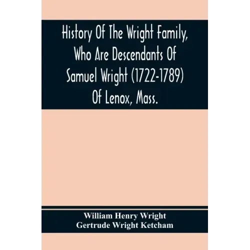 History Of The Wright Family, Who Are Descendants Of Samuel Wright (1722-1789) Of Lenox, Mass., With Lineage Back To Thomas Wright (1610-1670) Of Weth