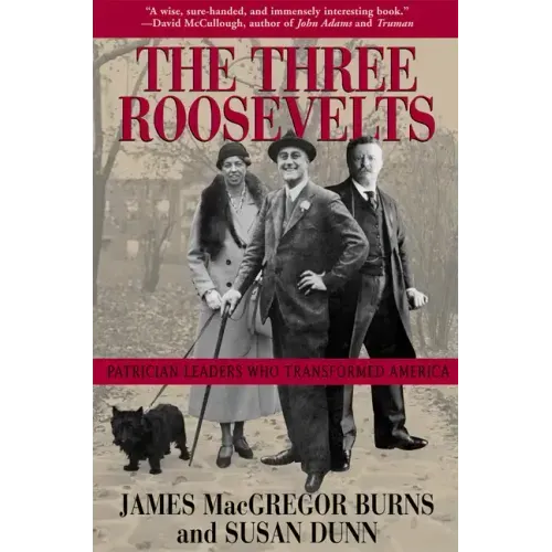 The Three Roosevelts: Patrician Leaders Who Transformed America