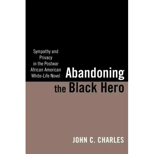 Abandoning the Black Hero: Sympathy and Privacy in the Postwar African American White-Life Novel