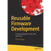 Reusable Firmware Development: A Practical Approach to Apis, Hals and Drivers