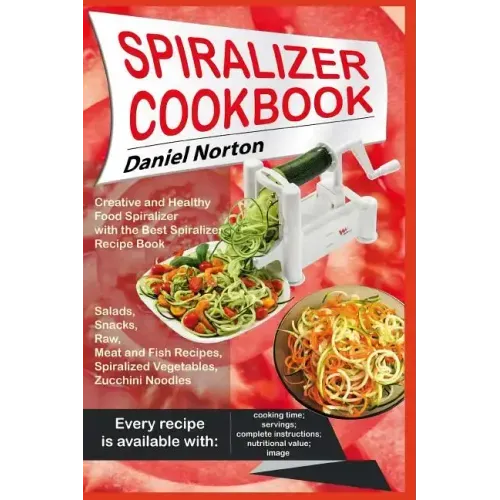 Spiralizer Cookbook: Creative and Healthy Food Spiralizer with the Best Spiralizer Recipe Book (Salads, Snacks, Raw, Meat and Fish Recipes,