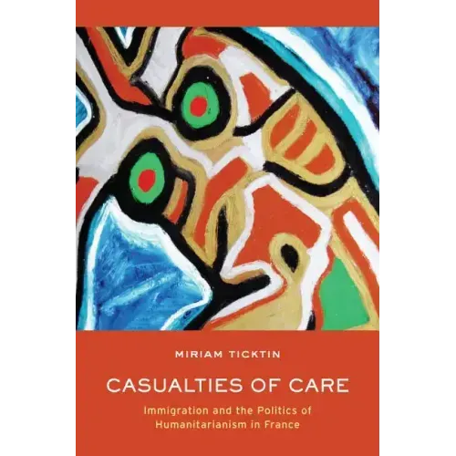 Casualties of Care: Immigration and the Politics of Humanitarianism in France