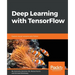 Deep Learning with TensorFlow: Explore neural networks with Python