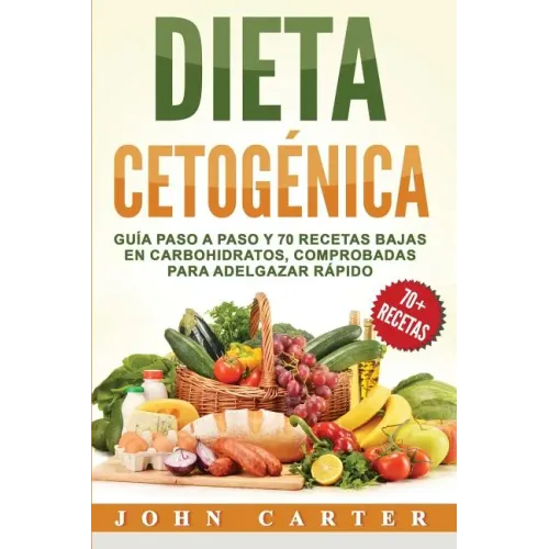 Dieta Cetogénica: Guía Paso a Paso y 70 Recetas Bajas en Carbohidratos, Comprobadas para Adelgazar Rápido (Libro en Español/Ketogenic Di