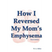 How I Reversed My Mom's Emphysema Third Edition
