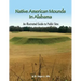 Native American Mounds in Alabama: An Illustrated Guide to Public Sites, Revised