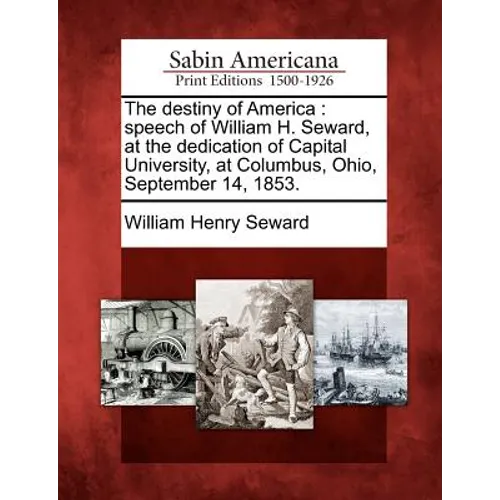 The Destiny of America: Speech of William H. Seward, at the Dedication of Capital University, at Columbus, Ohio, September 14, 1853.