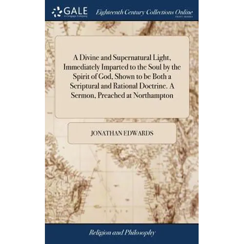 A Divine and Supernatural Light, Immediately Imparted to the Soul by the Spirit of God, Shown to be Both a Scriptural and Rational Doctrine. A Sermon,