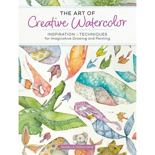 The Art of Creative Watercolor: Inspiration and Techniques for Imaginative Drawing and Painting