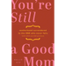 You're Still a Good Mom: Motherhood Surrendered to the One Who Never Fails (Even When You Feel You Have)