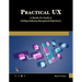 Practical UX: A Hands-On Guide to Getting Industry-Recognized Experience