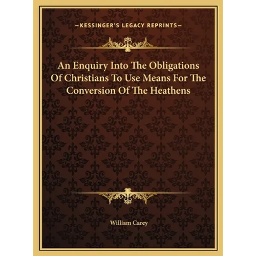 An Enquiry Into The Obligations Of Christians To Use Means For The Conversion Of The Heathens