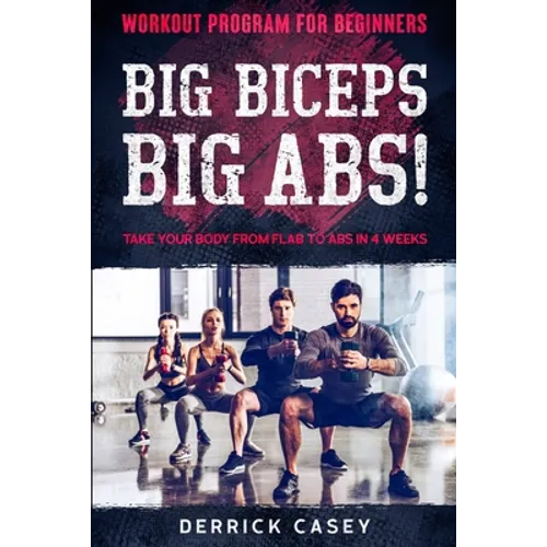 Workout Program For Beginners: BIG BICEPS BIG ABS! - Take Your Body From Flab To Abs in 4 Weeks