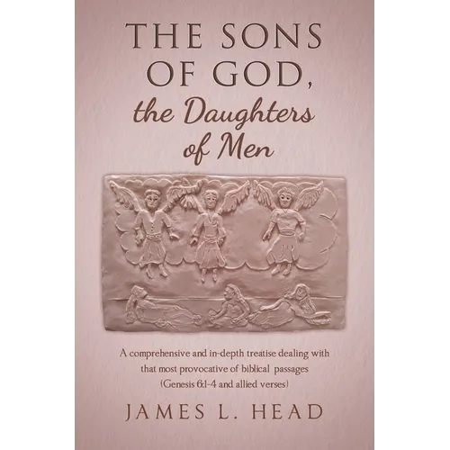 The Sons of God, the Daughters of Men: A comprehensive and in-depth treatise dealing with that most provocative of biblical passages (Genesis 6:1-4 an