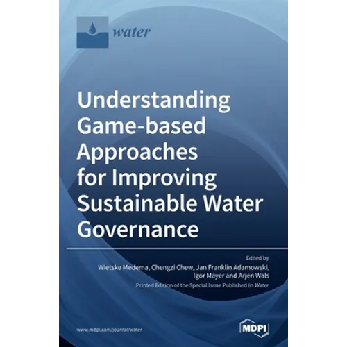 Understanding Game-based Approaches for Improving Sustainable Water Governance: The Potential of Serious Games to Solve Water Problems - Hardcover
