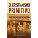 El cristianismo primitivo: Una guía fascinante de la historia del cristianismo primitivo, desde el ministerio de Jesús hasta el primer concilio de Nic
