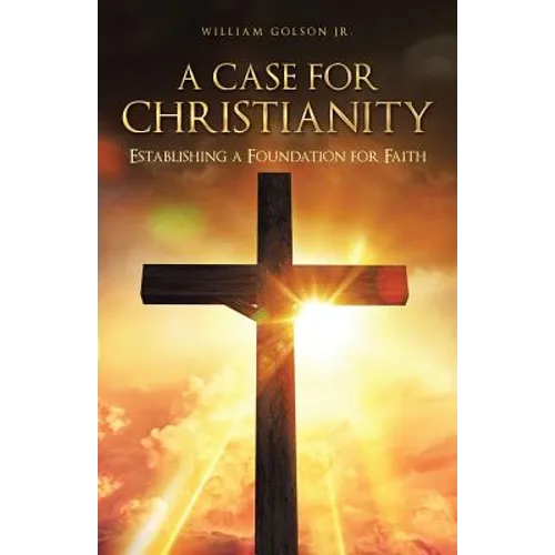 A Case for Christianity: Establishing a Foundation for Faith