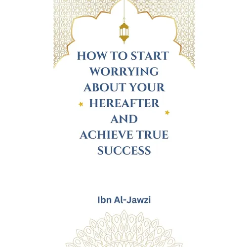 How to Start Worrying about Your Hereafter and Achieve True Success