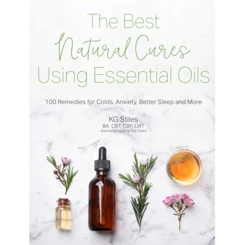 The Best Natural Cures Using Essential Oils: 100 Remedies for Colds, Anxiety, Better Sleep and More