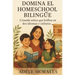 Domina El Homeschool Bilingue: Criando niños que brillen en dos idiomas y culturas