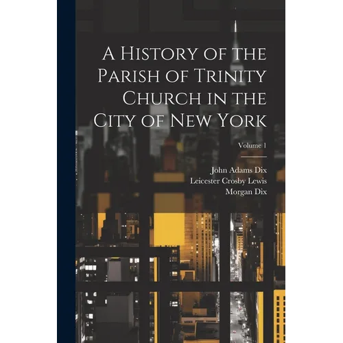 A History of the Parish of Trinity Church in the City of New York; Volume 1