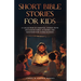 Short Bible Stories for Kids: A Collection of Essential Stories with Discussion Points, Activities and Questions for Young Readers