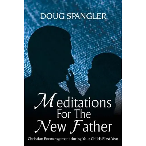 Meditations for the New Father: Christian Encouragement During Your Child's First Year