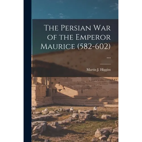 The Persian War of the Emperor Maurice (582-602) ...