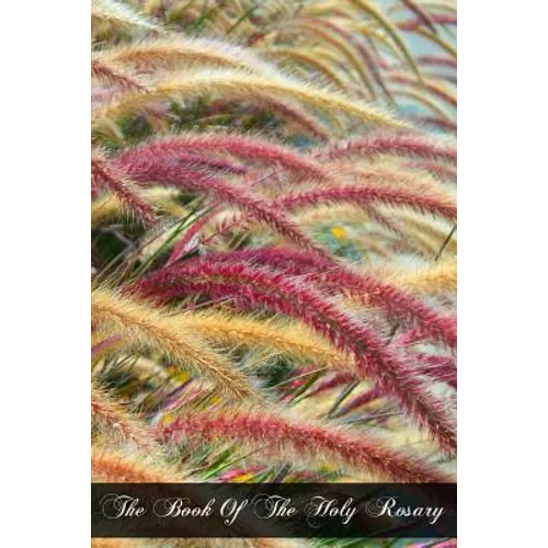 The Book Of The Holy Rosary: A Popular Doctrinal Exposition Of Its Fifteen Mysteries Mainly Conveyed In Select Extracts From The Fathers And Doctor