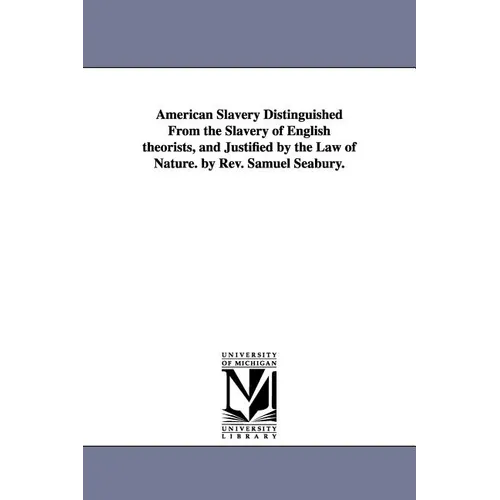 American Slavery Distinguished From the Slavery of English theorists, and Justified by the Law of Nature. by Rev. Samuel Seabury.