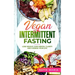 Vegan Intermittent Fasting: Lose Weight, Gain Mental Clarity and Change Your Life