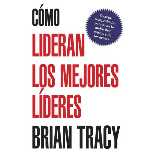 Como Lideran los Mejores Lideres: Secretos Probados Para Obtener Lo Mejor de Ti Mismo y de Otros = How the Best Leaders Lead = How the Best Leaders Le