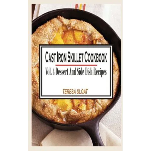 Cast Iron Skillet Cookbook: Vol.4 Dessert And Side Dish Recipes