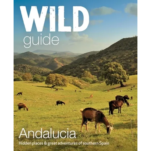 Wild Guide Andalucia: Hidden Places & Great Adventures of Southern Spain