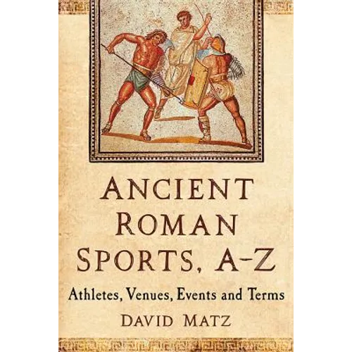 Ancient Roman Sports, A-Z: Athletes, Venues, Events and Terms