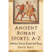 Ancient Roman Sports, A-Z: Athletes, Venues, Events and Terms