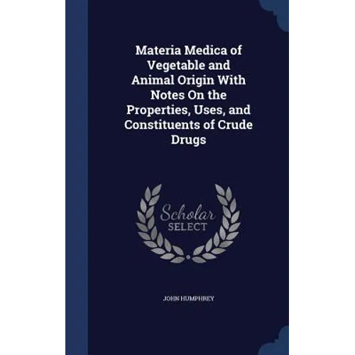Materia Medica of Vegetable and Animal Origin With Notes On the Properties, Uses, and Constituents of Crude Drugs