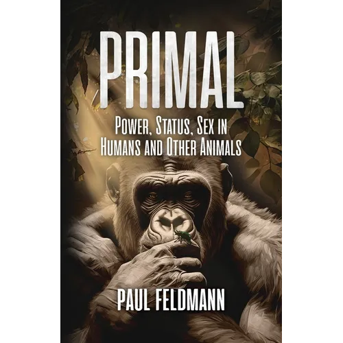 Primal: Power, Status, and Sex in Humans and Other Animals
