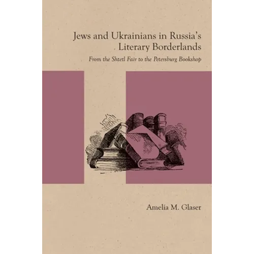 Jews and Ukrainians in Russia's Literary Borderlands: From the Shtetl Fair to the Petersburg Bookshop