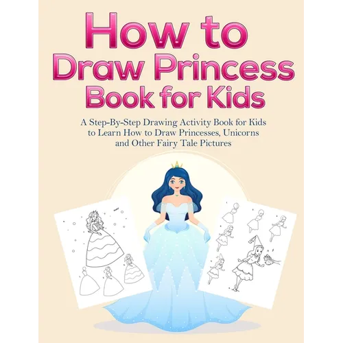 How to Draw Princess Books for Kids: A Step-By-Step Drawing Activity Book for Kids to Learn How to Draw Princesses, Unicorns and Other Fairy Tale Pict