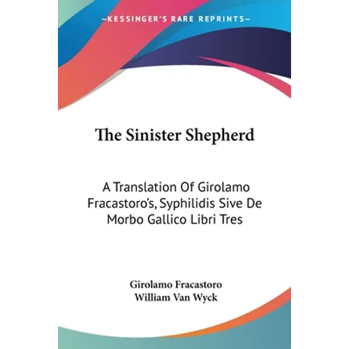 The Sinister Shepherd: A Translation Of Girolamo Fracastoro's, Syphilidis Sive De Morbo Gallico Libri Tres