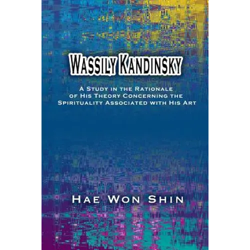 Wassily Kandinsky: A Study in the Rationale of His Theory Concerning the Spirituality Associated with His Art