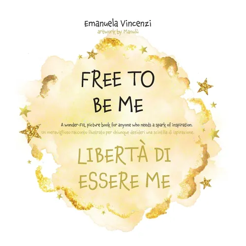 Free to Be Me: A wonder-FUL picture book for anyone who needs a spark of inspiration: Un meraviglioso racconto illustrato per chiunque desideri una sc