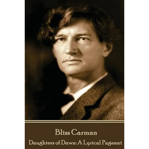 Bliss Carman - Daughters of Dawn: A Lyrical Pageant
