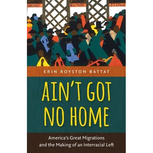 Ain't Got No Home: America's Great Migrations and the Making of an Interracial Left